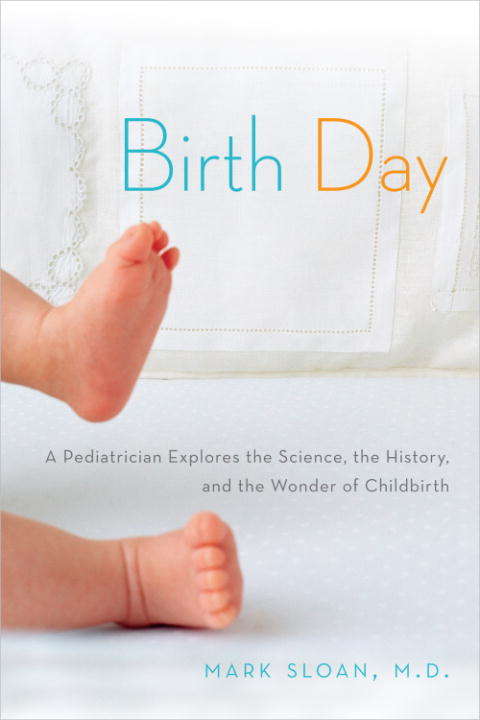 Book cover of Birth Day: A Pediatrician Explores the Science, the History, and the Wonder of Childbirth