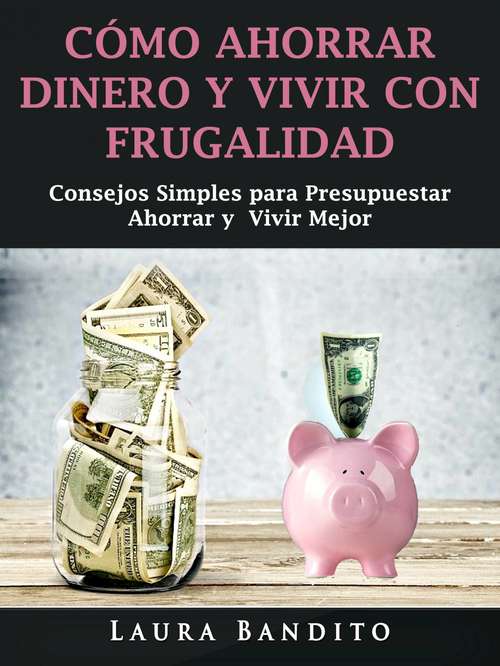 Book cover of Cómo Ahorrar Dinero y Vivir con Frugalidad: Consejos Simples para Presupuestar, Ahorrar y  Vivir Mejor