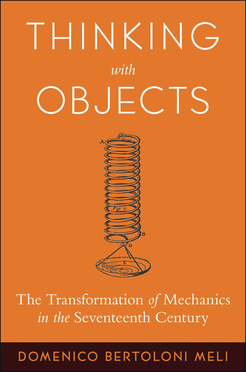 Book cover of Thinking with Objects: The Transformation of Mechanics in the Seventeenth Century