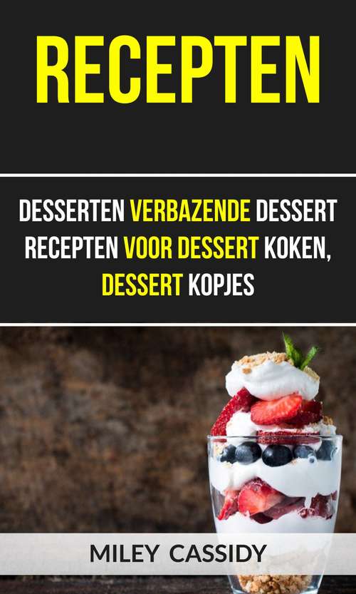 Book cover of Recepten: Desserten Verbazende Dessert Recepten Voor Dessert Koken, Dessert Kopjes