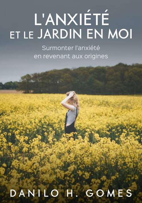 Book cover of L'anxiété et le jardin en moi: Surmonter l'anxiété en revenant aux origines
