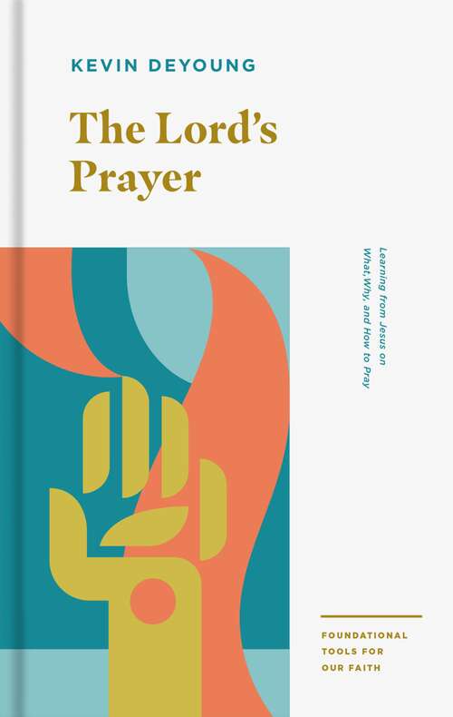 Book cover of The Lord's Prayer: Learning From Jesus On What, Why, And How To Pray (Foundational Tools For Our Faith Ser.)