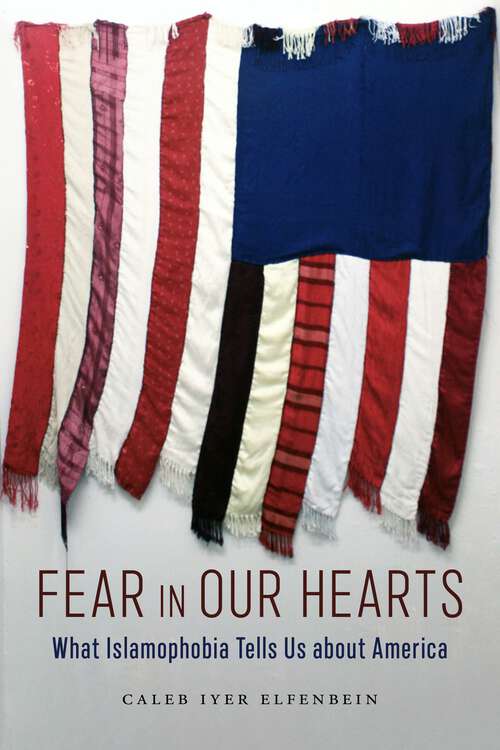 Book cover of Fear in Our Hearts: What Islamophobia Tells Us about America (North American Religions #5)