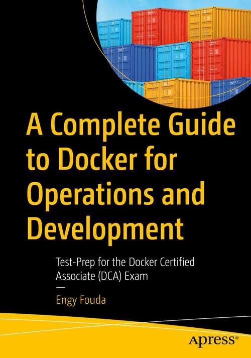 Book cover of A Complete Guide to Docker for Operations and Development: Test-Prep for the Docker Certified Associate (DCA) Exam (1st ed.)