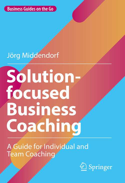 Book cover of Solution-focused Business Coaching: A Guide for Individual and Team Coaching (1st ed. 2022) (Business Guides on the Go)