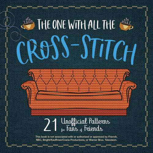 Book cover of The One With All the Cross-Stitch: 21 Unofficial Patterns for Fans of Friends
