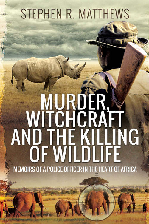 Book cover of Murder, Witchcraft and the Killing of Wildlife: Memoirs of a Police Officer in the Heart of Africa