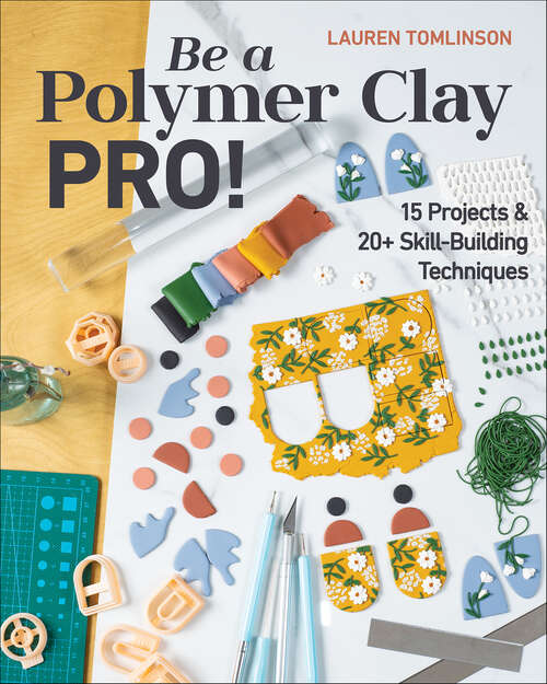 Book cover of Be a Polymer Clay Pro!: 15 Projects & 20+ Skill-Building Techniques