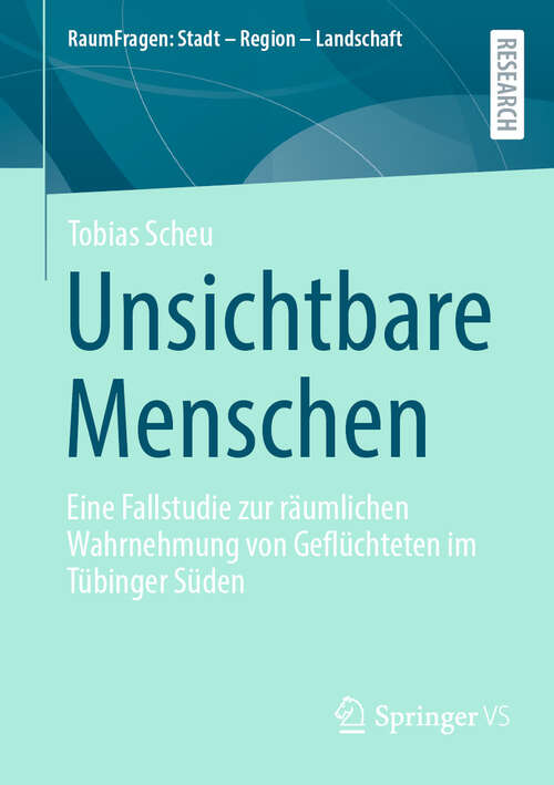 Book cover of Unsichtbare Menschen: Eine Fallstudie zur räumlichen Wahrnehmung von Geflüchteten im Tübinger Süden (2024) (RaumFragen: Stadt – Region – Landschaft)