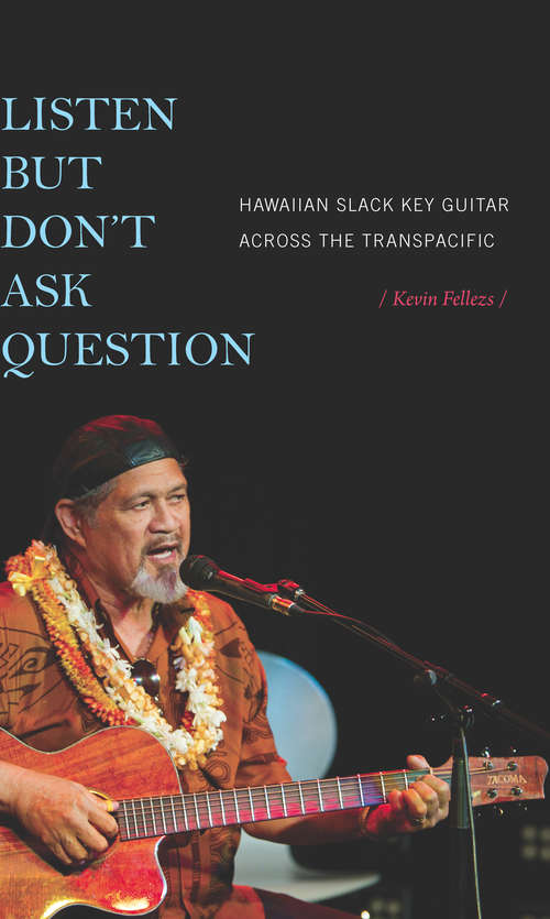 Book cover of Listen but Don't Ask Question: Hawaiian Slack Key Guitar across the TransPacific