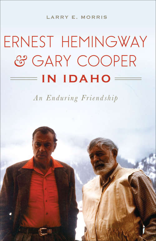 Book cover of Ernest Hemingway & Gary Cooper in Idaho: An Enduring Friendship (American Legends)