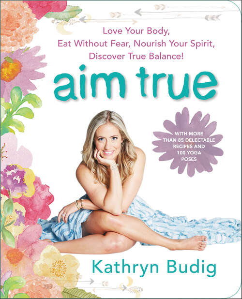 Book cover of Aim True: Love Your Body, Eat Without Fear, Nourish Your Spirit, Discover True Balance!