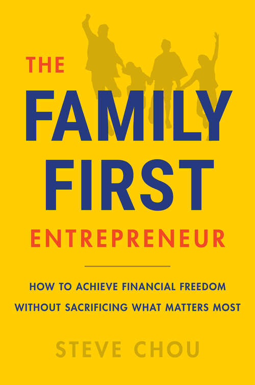 Book cover of The Family-First Entrepreneur: How to Achieve Financial Freedom Without Sacrificing What Matters Most