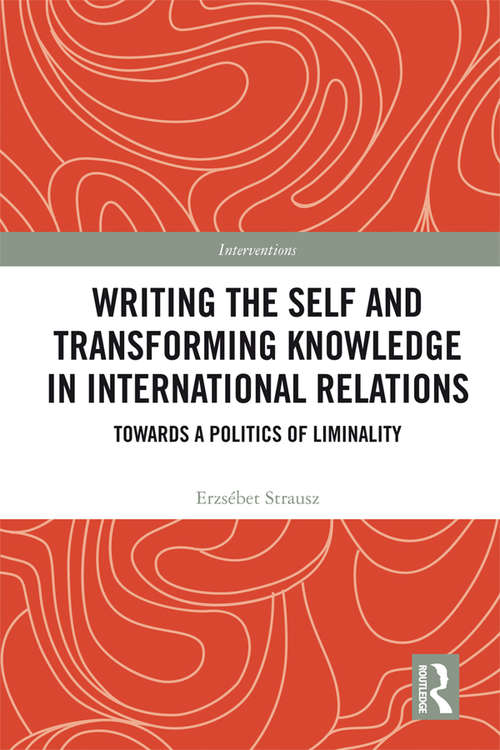 Book cover of Writing the Self and Transforming Knowledge in International Relations: Towards a Politics of Liminality (Interventions)