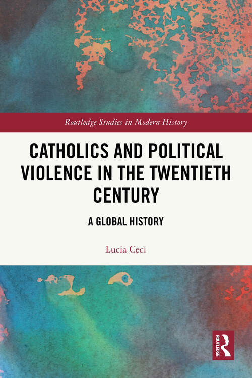 Book cover of Catholics and Political Violence in the Twentieth Century: A Global History (Routledge Studies in Modern History)