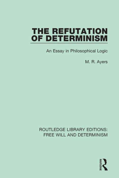 Book cover of The Refutation of Determinism: An Essay in Philosophical Logic (Routledge Library Editions: Free Will and Determinism #10)