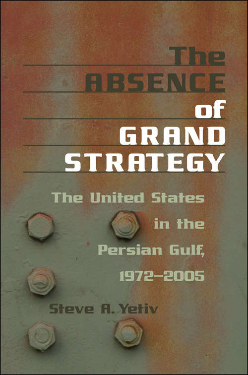 Book cover of The Absence Of Grand Strategy: The United States In The Persian Gulf, 1972-2005