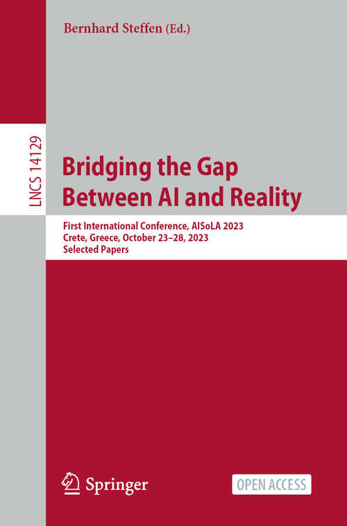 Book cover of Bridging the Gap Between AI and Reality: First International Conference, AISoLA 2023, Crete, Greece, October 23–28, 2023, Selected Papers (Lecture Notes in Computer Science #14129)