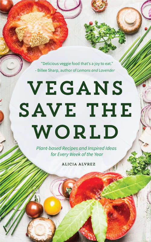 Book cover of Vegans Save the World: Plant-based Recipes and Inspired Ideas for Every Week of the Year