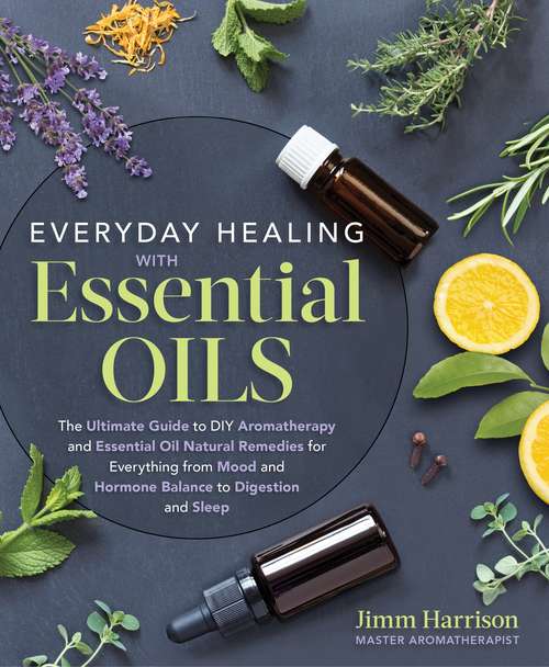 Book cover of Everyday Healing with Essential Oils: The Ultimate Guide to DIY Aromatherapy and Essential Oil Natural Remedies for Everything from Mood and Hormone Balance to Digestion and Sleep