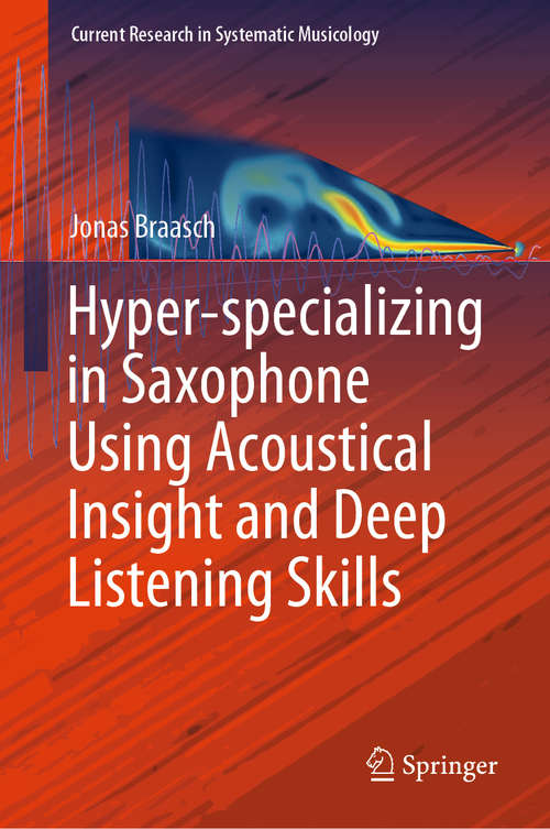 Book cover of Hyper-specializing in Saxophone Using Acoustical Insight and Deep Listening Skills (1st ed. 2019) (Current Research in Systematic Musicology #6)