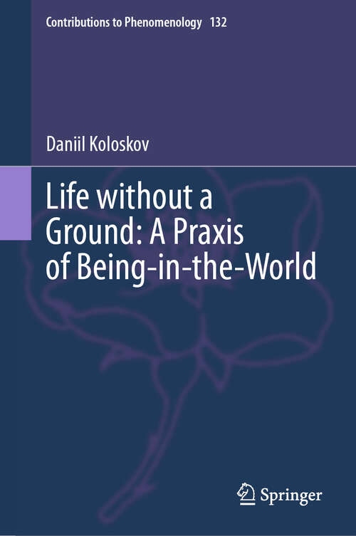 Book cover of Life without a Ground: A Praxis of Being-in-the-World (2024) (Contributions to Phenomenology #132)