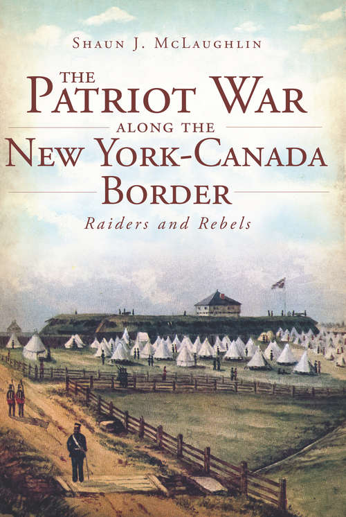 Book cover of Patriot War Along the New York-Canada Border, The: Raiders And Rebels (War Era And Military Ser.)