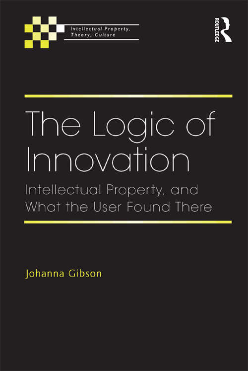 Book cover of The Logic of Innovation: Intellectual Property, and What the User Found There (Intellectual Property, Theory, Culture)