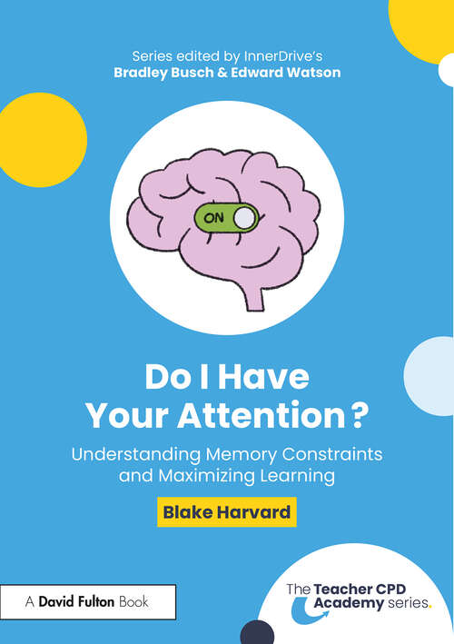 Book cover of Do I Have Your Attention? Understanding Memory Constraints and Maximizing Learning (The Teacher CPD Academy)