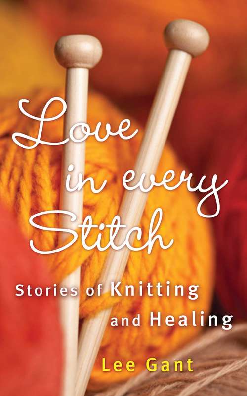 Book cover of Love in Every Stitch: Stories of Knitting and Healing