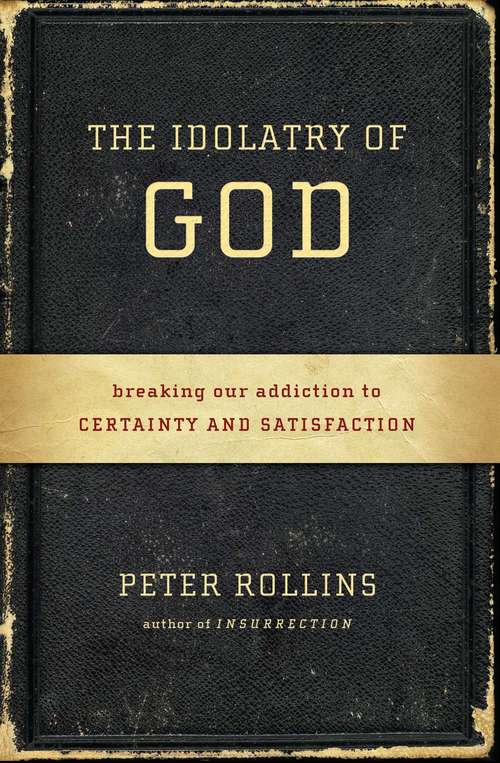 Book cover of The Idolatry of God: Breaking Our Addiction to Certainty and Satisfaction