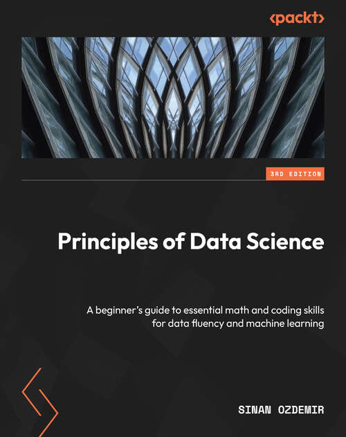 Book cover of Principles of Data Science: A beginner's guide to essential math and coding skills for data fluency and machine learning