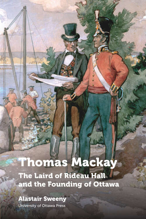 Book cover of Thomas Mackay: The Laird of Rideau Hall and the Founding of Ottawa (Regional Studies)