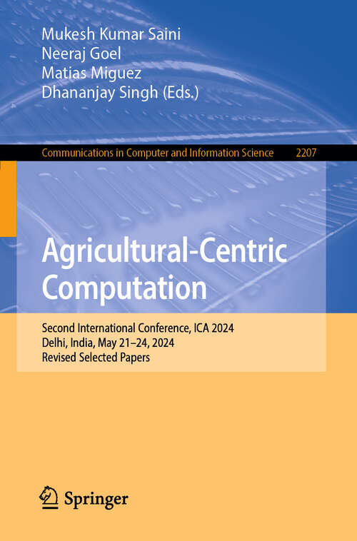 Book cover of Agricultural-Centric Computation: Second International Conference, ICA 2024, Delhi, India, May 21–24, 2024, Revised Selected Papers (Communications in Computer and Information Science #2207)