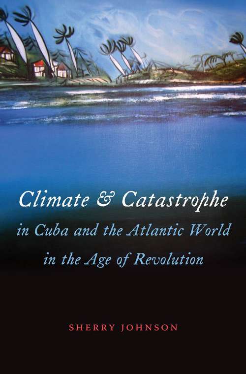 Book cover of Climate and Catastrophe in Cuba and the Atlantic World in the Age of Revolution