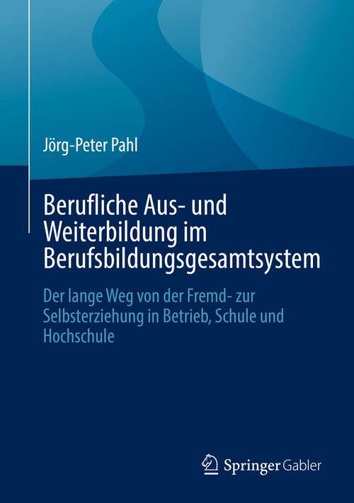 Book cover of Berufliche Aus- und Weiterbildung im Berufsbildungsgesamtsystem: Der lange Weg von der Fremd- zur Selbsterziehung in Betrieb, Schule und Hochschule (1. Aufl. 2022)