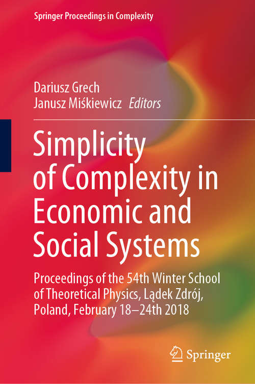 Book cover of Simplicity of Complexity in Economic and Social Systems: Proceedings of the 54th Winter School of Theoretical Physics, Lądek Zdrój, Poland, February 18–24th 2018 (1st ed. 2021) (Springer Proceedings in Complexity)