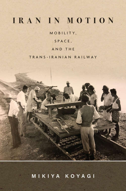 Book cover of Iran in Motion: Mobility, Space, and the Trans-Iranian Railway