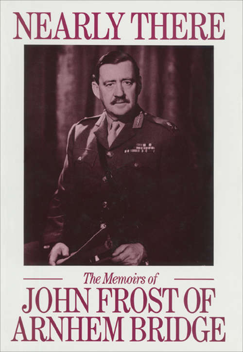 Book cover of Nearly There: The Memoirs of John Frost of Arnhem Bridge