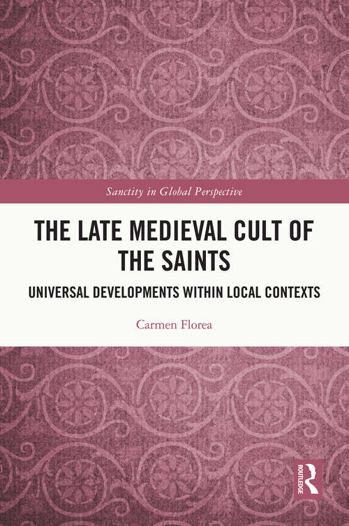 Book cover of The Late Medieval Cult of the Saints: Universal Developments within Local Contexts (Sanctity in Global Perspective)