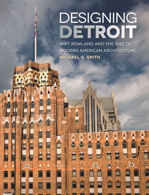 Book cover of Designing Detroit: Wirt Rowland and the Rise of Modern American Architecture (Great Lakes Books Series)