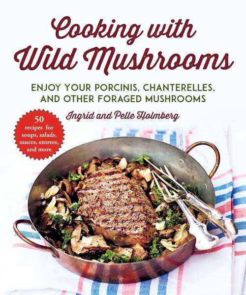 Book cover of Cooking with Wild Mushrooms: 50 Recipes for Enjoying Your Porcinis, Chanterelles, and Other Foraged Mushrooms