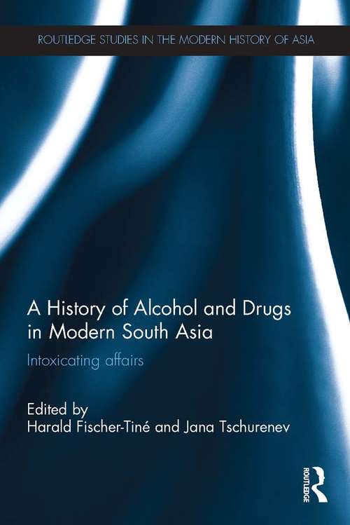 Book cover of A History of Alcohol and Drugs in Modern South Asia: Intoxicating Affairs (Routledge Studies in the Modern History of Asia)