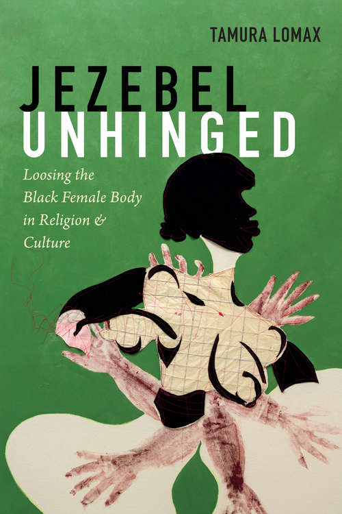 Book cover of Jezebel Unhinged: Loosing the Black Female Body in Religion and Culture