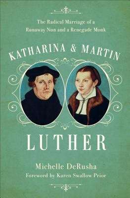 Book cover of Katharina and Martin Luther: The Radical Marriage of a Runaway Nun and a Renegade Monk