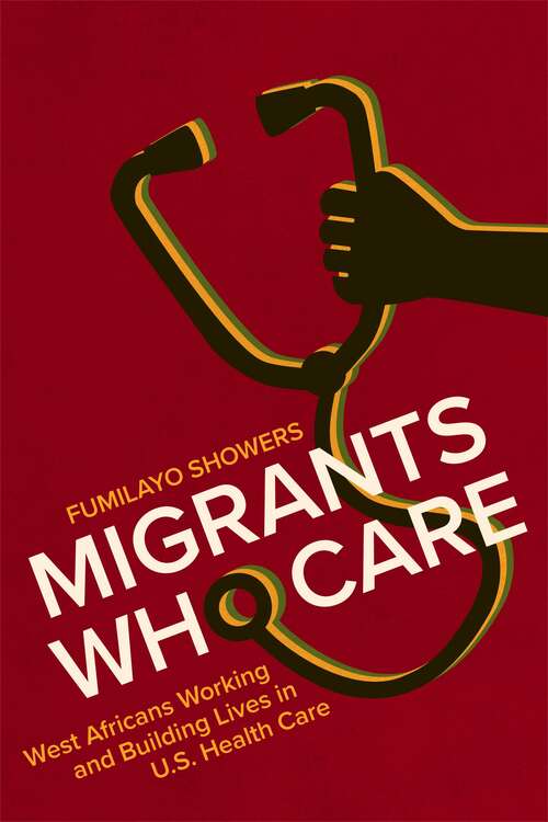 Book cover of Migrants Who Care: West Africans Working and Building Lives in U.S. Health Care
