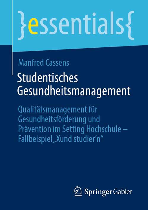 Book cover of Studentisches Gesundheitsmanagement: Qualitätsmanagement für Gesundheitsförderung und Prävention im Setting Hochschule - Fallbeispiel „Xund studier’n“ (1. Aufl. 2023) (essentials)