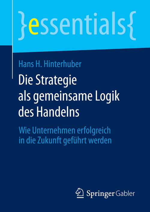 Book cover of Die Strategie als gemeinsame Logik des Handelns: Wie Unternehmen erfolgreich in die Zukunft geführt werden (essentials)