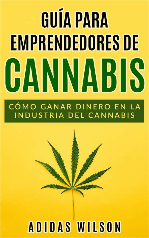 Book cover of Guía para emprendedores de cannabis: Cómo ganar dinero en la industria del cannabis