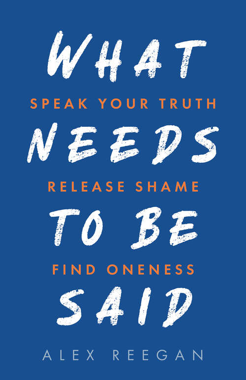 Book cover of What Needs to Be Said: Speak Your Truth, Release Shame, Find Oneness